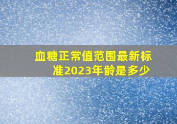 血糖正常值范围最新标准2023年龄是多少