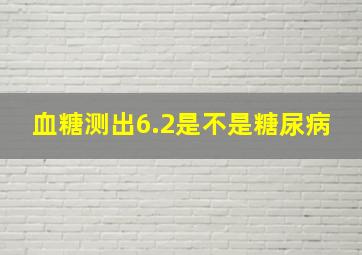 血糖测出6.2是不是糖尿病