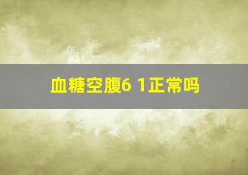 血糖空腹6 1正常吗