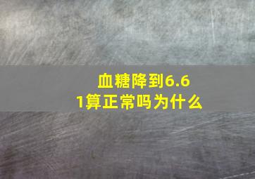 血糖降到6.61算正常吗为什么