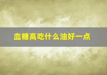 血糖高吃什么油好一点