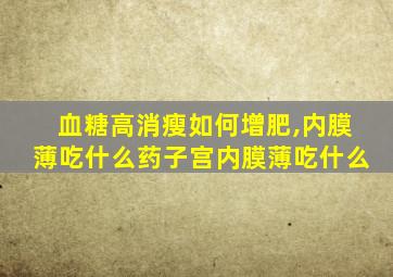 血糖高消瘦如何增肥,内膜薄吃什么药子宫内膜薄吃什么