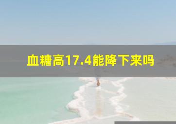 血糖高17.4能降下来吗