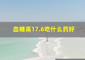 血糖高17.6吃什么药好