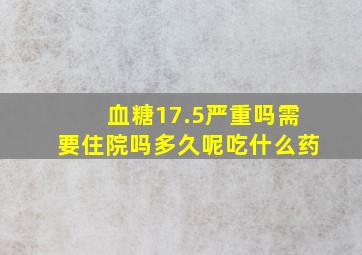 血糖17.5严重吗需要住院吗多久呢吃什么药