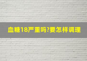 血糖18严重吗?要怎样调理