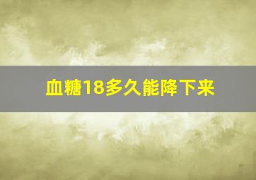 血糖18多久能降下来