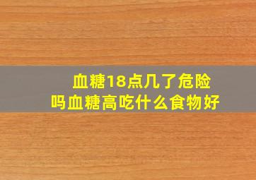 血糖18点几了危险吗血糖高吃什么食物好