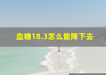 血糖18.3怎么能降下去