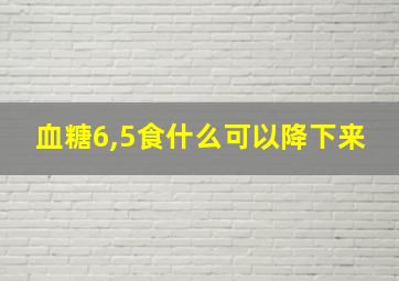 血糖6,5食什么可以降下来