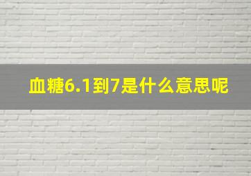 血糖6.1到7是什么意思呢