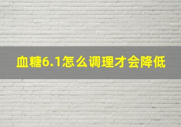 血糖6.1怎么调理才会降低