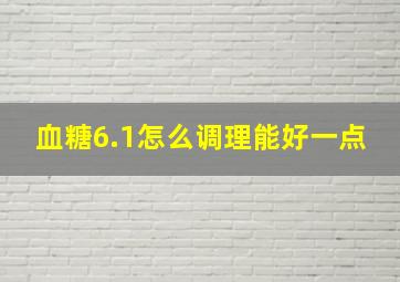 血糖6.1怎么调理能好一点