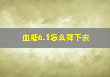 血糖6.1怎么降下去