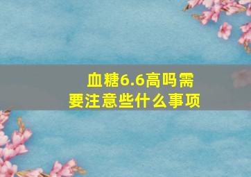 血糖6.6高吗需要注意些什么事项