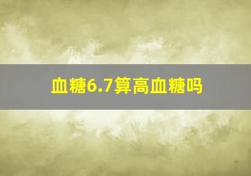 血糖6.7算高血糖吗