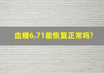 血糖6.71能恢复正常吗?