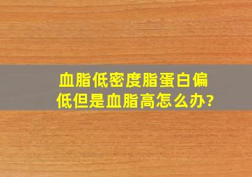 血脂低密度脂蛋白偏低但是血脂高怎么办?