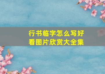 行书临字怎么写好看图片欣赏大全集