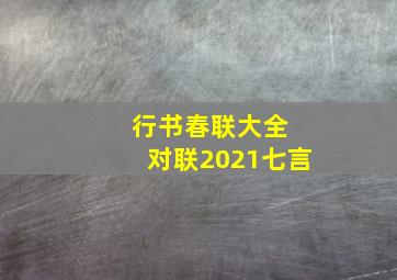 行书春联大全 对联2021七言