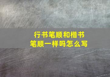 行书笔顺和楷书笔顺一样吗怎么写