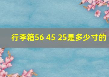 行李箱56 45 25是多少寸的