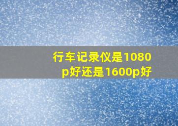 行车记录仪是1080p好还是1600p好