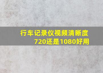 行车记录仪视频清晰度720还是1080好用