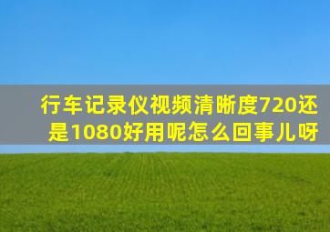 行车记录仪视频清晰度720还是1080好用呢怎么回事儿呀