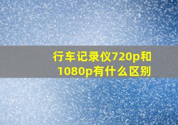 行车记录仪720p和1080p有什么区别