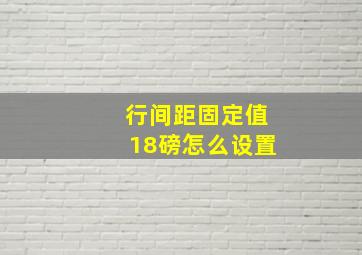 行间距固定值18磅怎么设置