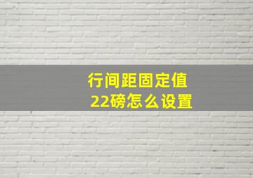 行间距固定值22磅怎么设置