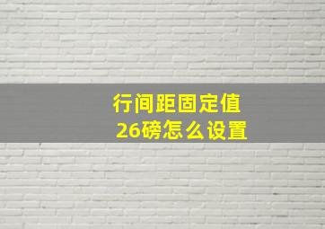 行间距固定值26磅怎么设置