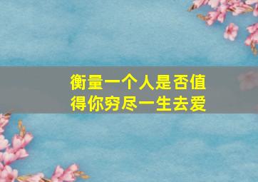 衡量一个人是否值得你穷尽一生去爱