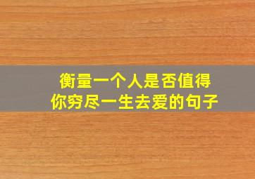 衡量一个人是否值得你穷尽一生去爱的句子