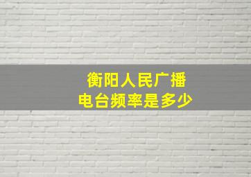 衡阳人民广播电台频率是多少