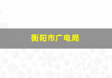 衡阳市广电局