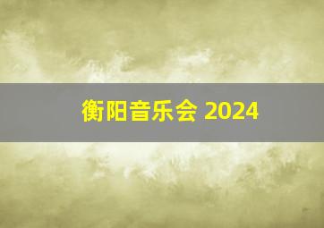 衡阳音乐会 2024