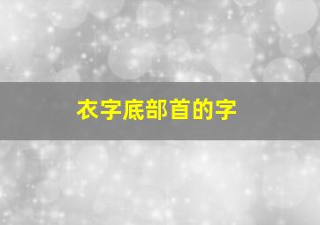 衣字底部首的字