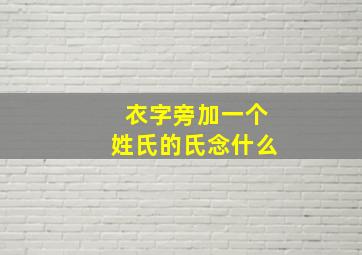 衣字旁加一个姓氏的氏念什么