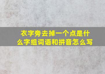 衣字旁去掉一个点是什么字组词语和拼音怎么写