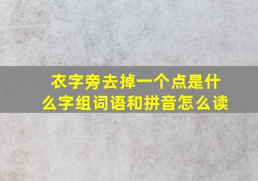 衣字旁去掉一个点是什么字组词语和拼音怎么读