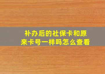 补办后的社保卡和原来卡号一样吗怎么查看