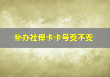 补办社保卡卡号变不变