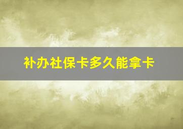 补办社保卡多久能拿卡