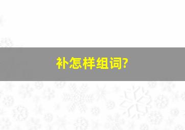 补怎样组词?