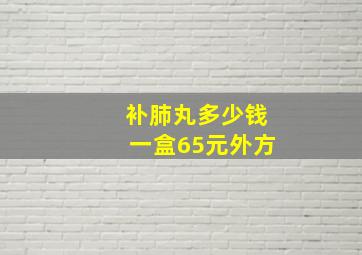 补肺丸多少钱一盒65元外方