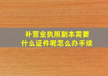 补营业执照副本需要什么证件呢怎么办手续