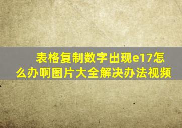 表格复制数字出现e17怎么办啊图片大全解决办法视频