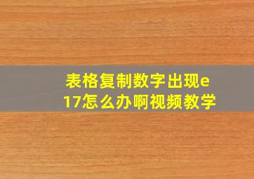 表格复制数字出现e17怎么办啊视频教学